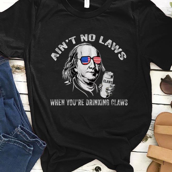 Pretty Ain't No Laws When You're Drinking Claws Benjamin Franklin American Sunglass shirt