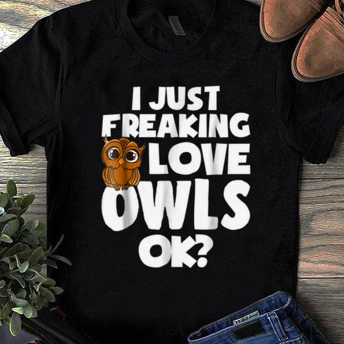 Pretty I Just Freaking Love Owls Ok shirt