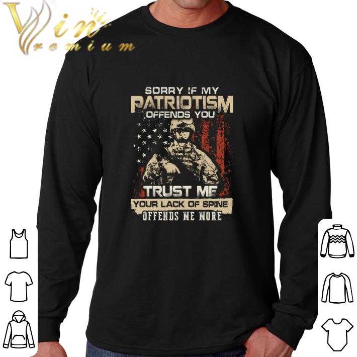 Pretty Sorry if my patriotism offends you trust me your lack of spine offends me more shirt