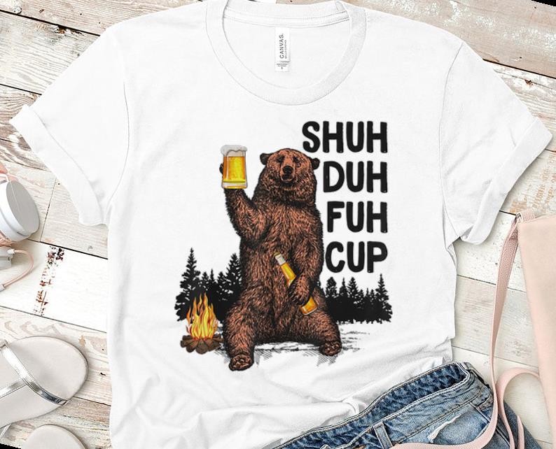 Top Beer Camping Shuh Duh Fuh Cup Bear Drinking shirt