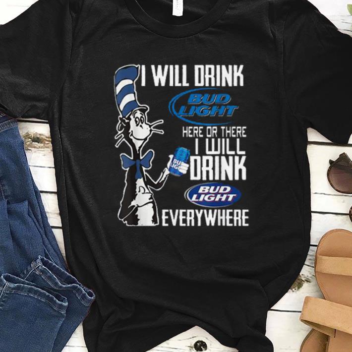 Top Dr. Seuss I Will Drink Bud Light Here Or There I Will Drink Bud Light Everywhere shirt