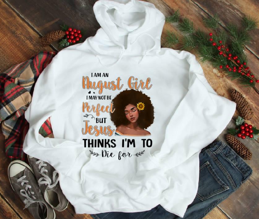  Top I Am An August Sunflower Girl I May Not Be Perfect But Jesus Think I'm To Die For shirt