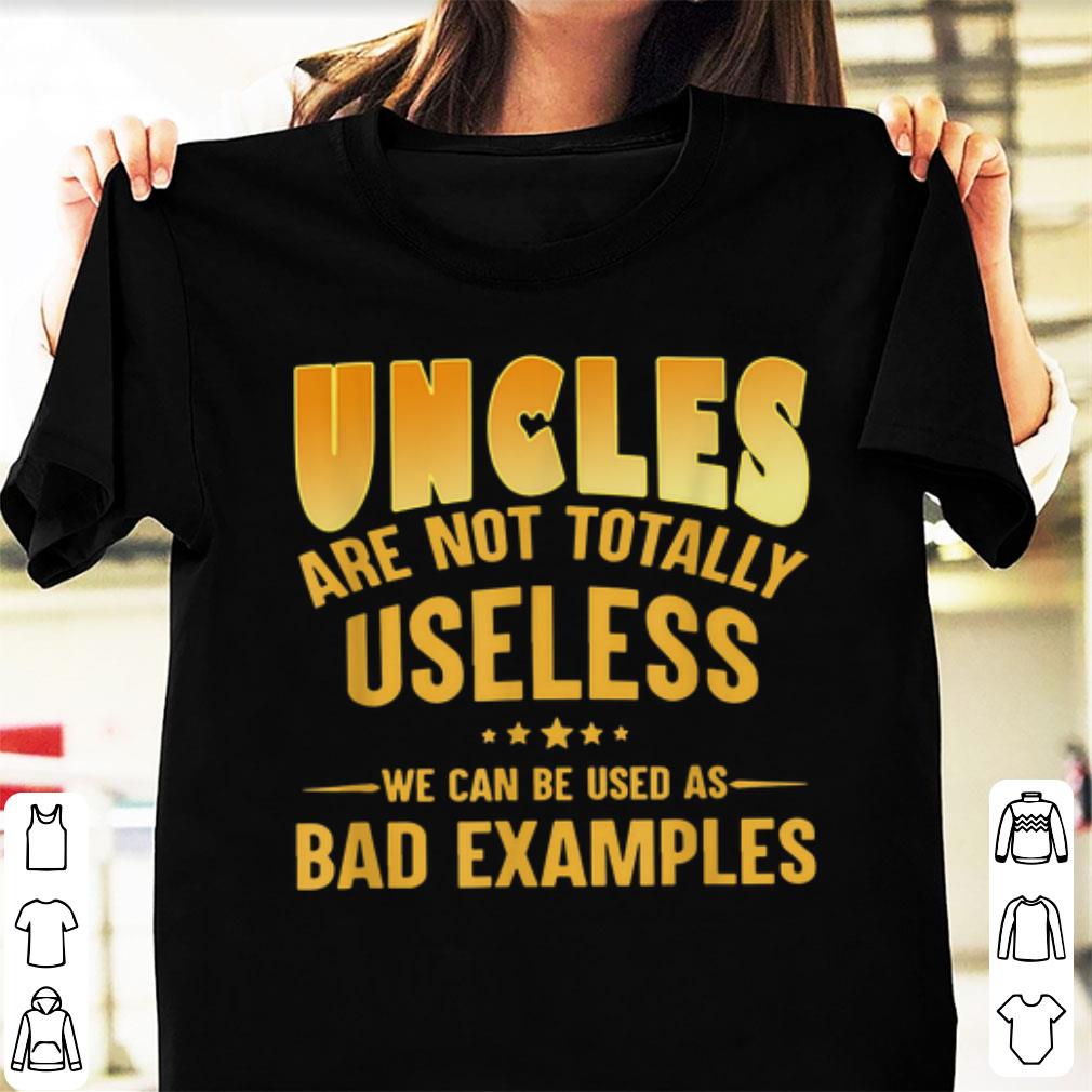 Top Uncle Are Not Totally Useless We Can Be Used As Bad Examples shirt