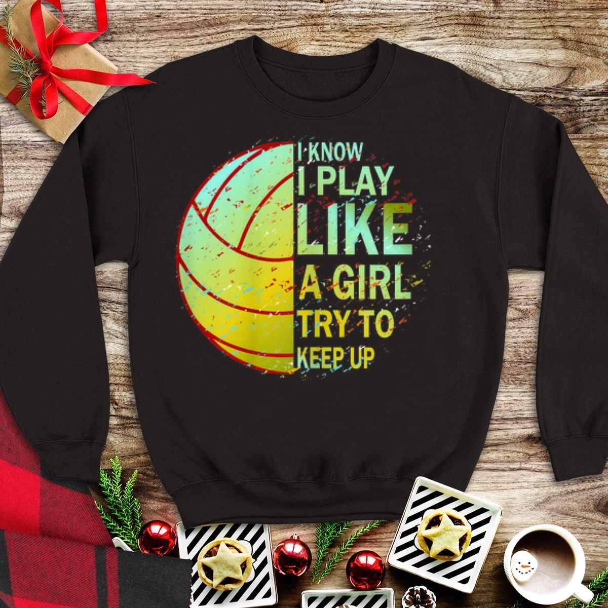 Awesome I Know I Play Like A Girl Try To Keep Up Volleyball shirt