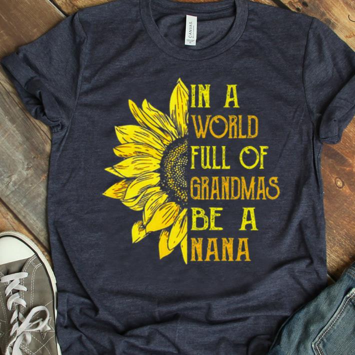 Awesome In A World Full Of Grandmas Be Nana Sunflower shirt