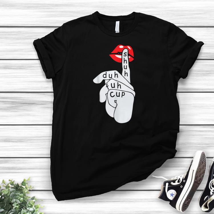 Awesome Shuh Duh Fuh Cup Lip Slayshirts