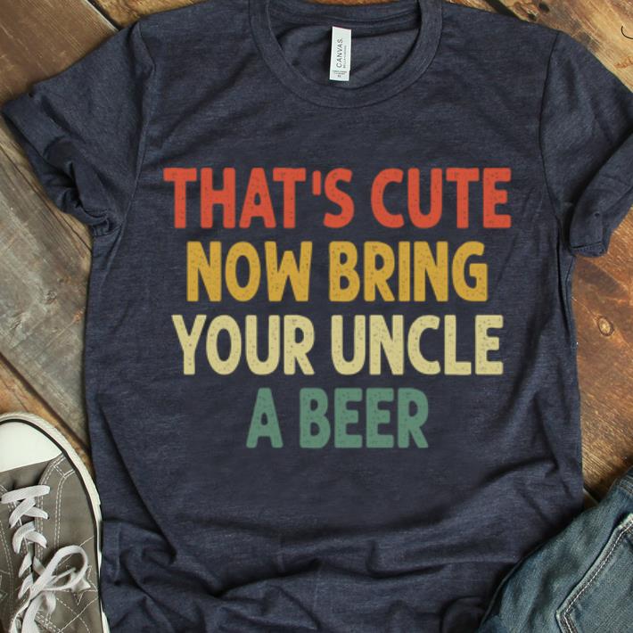 Awesome Vintage That's Cute Now Bring Your Uncle A Beer shirt