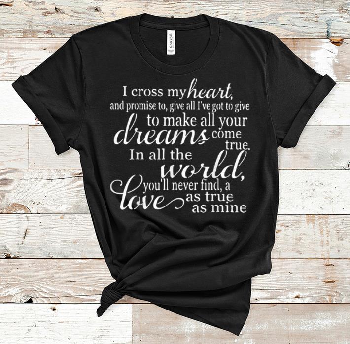 Awesome i Cross My Heart And Promise To Give All I've Got To Give To Make All Your Dreams shirt