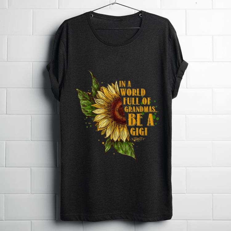  Funny In A World Full Of Grandmas Be A Gigi Sunflower shirt