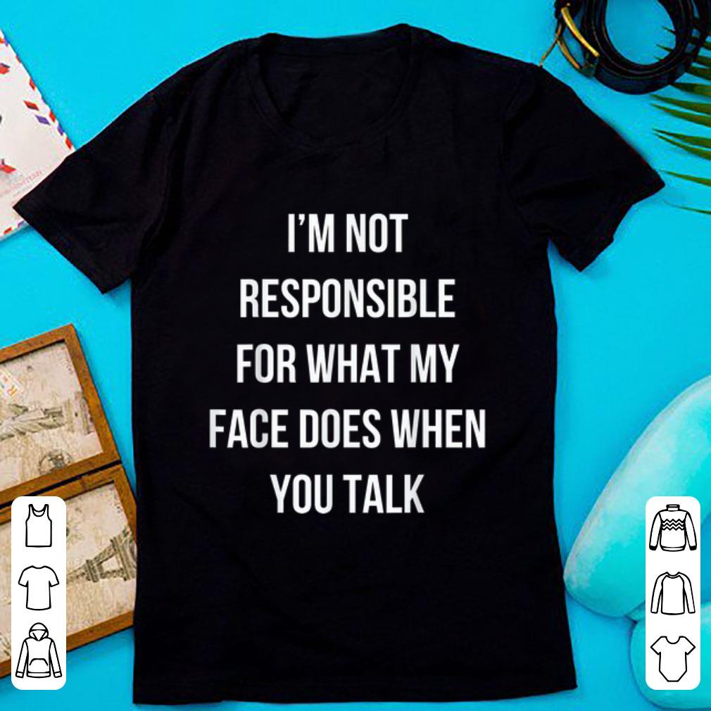 Hot I'm Not Responsible For What My Face Does When You Talk shirt