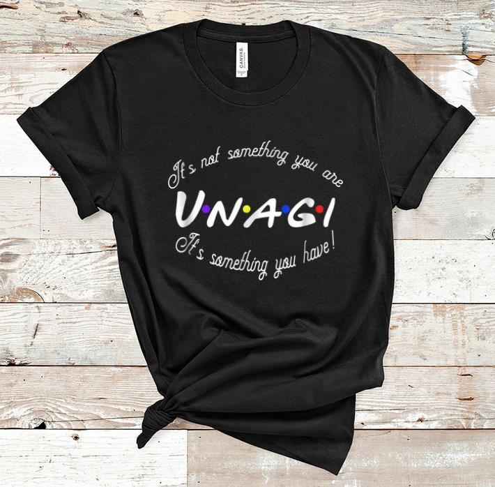 Hot It's Not Something You Are Unagi It's Something You Have shirt