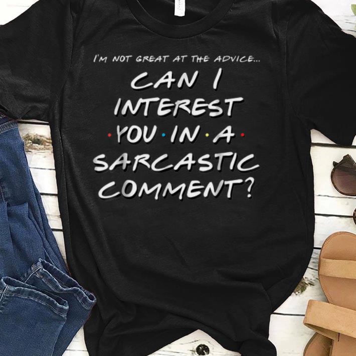 I'm Not Great At The Advice Can I Interest You In A Sarcastic shirts