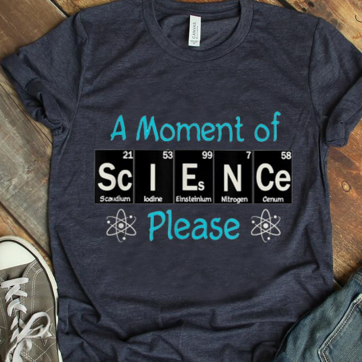 Nice A Moment of Science Please Science shirt