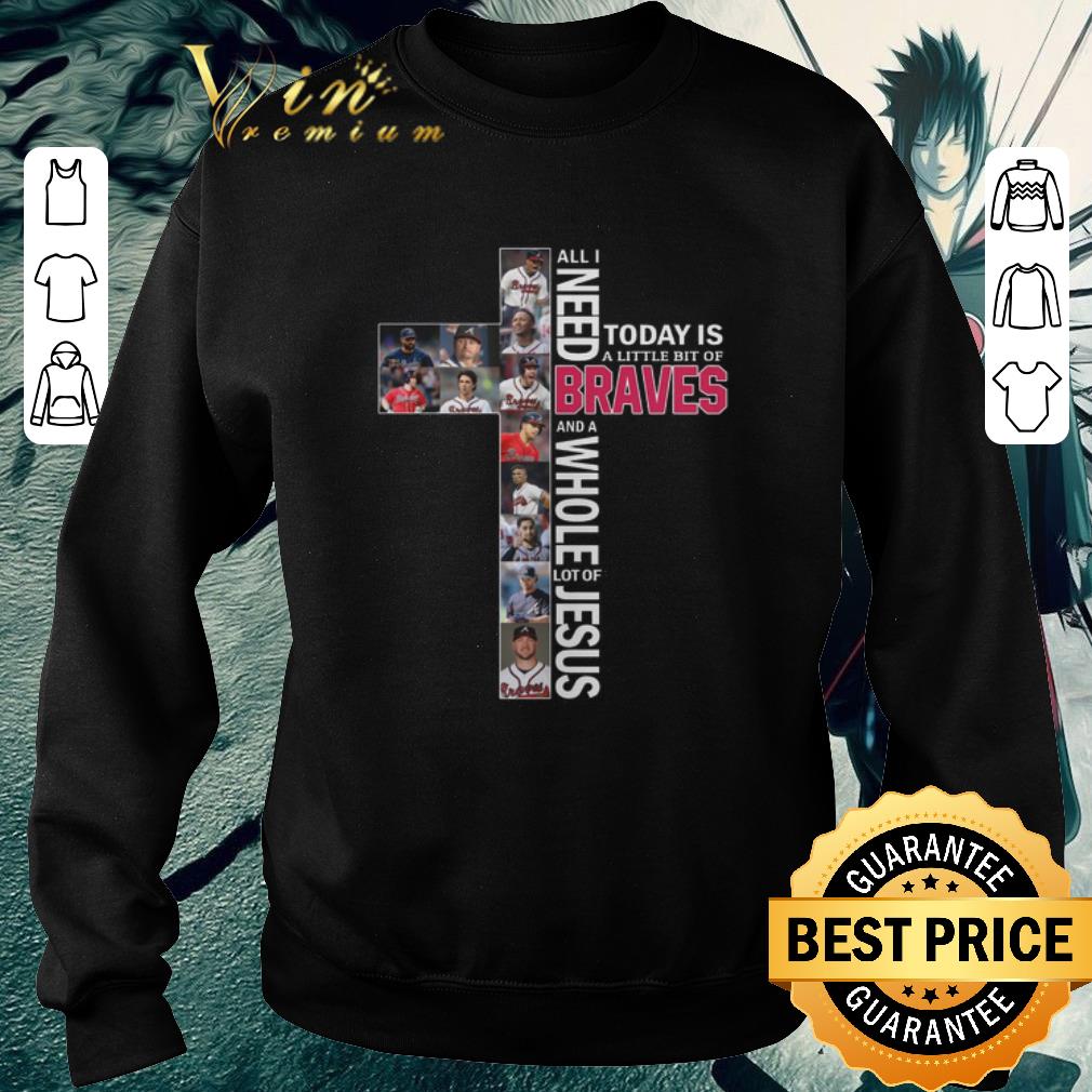Nice All i need today is a little bit of Atlanta Braves lot of Jesus shirt