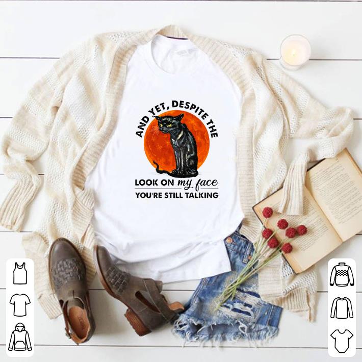 Nice Cat and yet despite the look on my face you're still talking shirt 5 Nice Cat and yet despite the look on my face you're still talking shirt