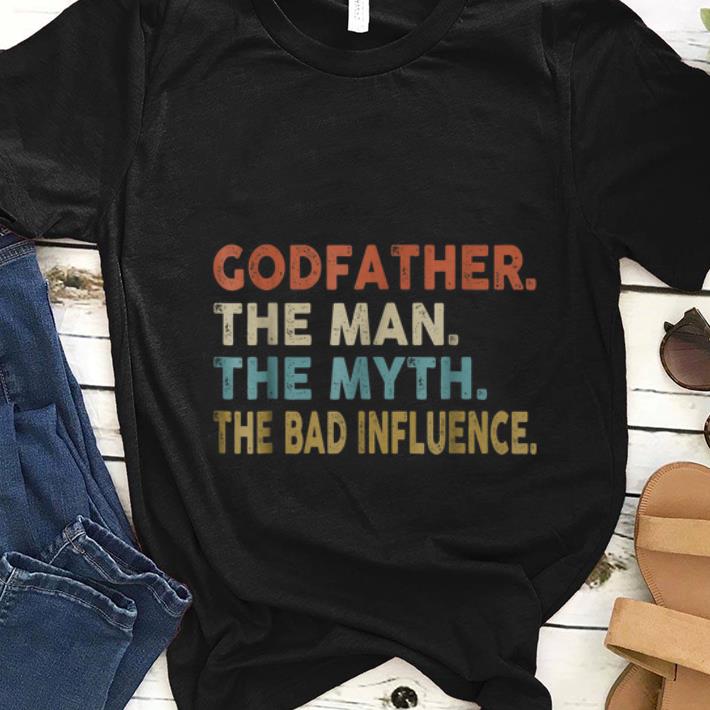  Nice Godfather The Man The Myth The Bad Influence shirt