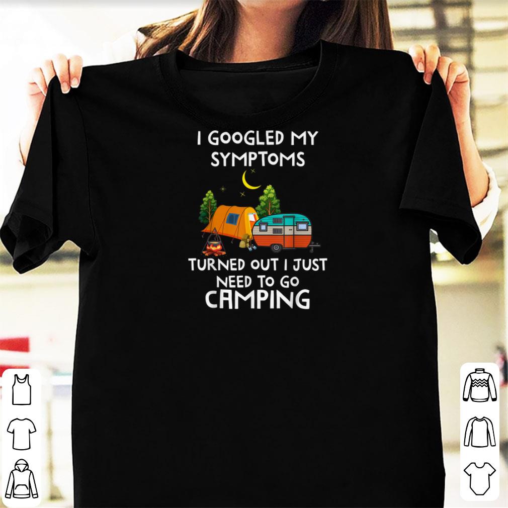 Nice I Googled My Symptoms Turned Out I Need To Go Camping shirts