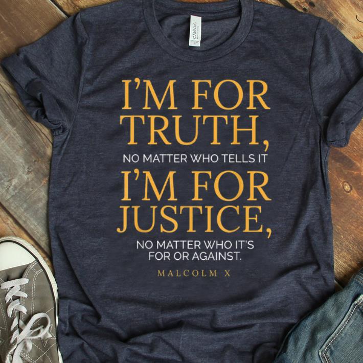 Nice I'm For Truth No Matter Who Tells It I'm For Justice No Matter Who It's For Or Against shirt