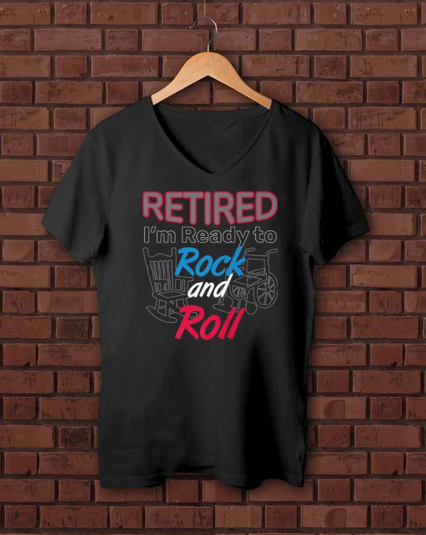 Nice Retired I'm Ready To Rock And Roll Retirement shirts