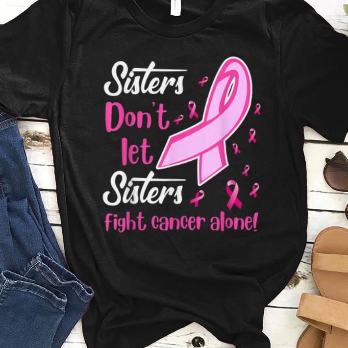 Nice Sisters Don't Let Sisters Fight Breast Cancer Alone shirts