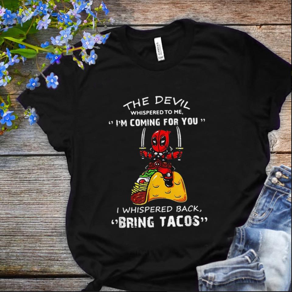  Nice The Devil Whispered To me I'm Coming For you I Whispered Back Bring Tacos Deadpool shirt