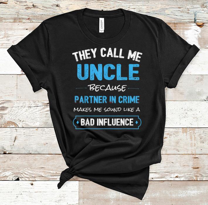 Nice They Call Me Uncle Because Make Me Sound Like A Bad Influence shirts shirts