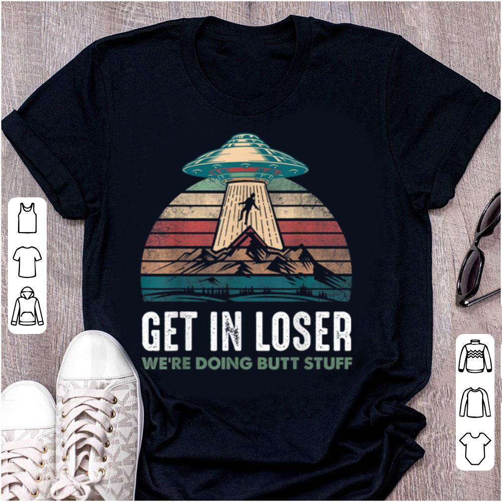 Nice Vintage Get In Loser We're Doing Butt Stuff Ufo shirt