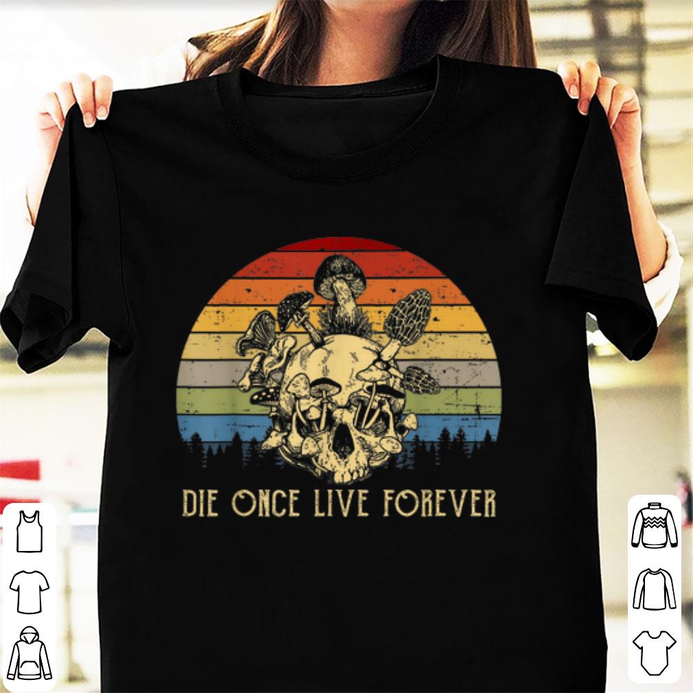 Nice Vintage Mushroom Skull Die Once Live Forever shirt