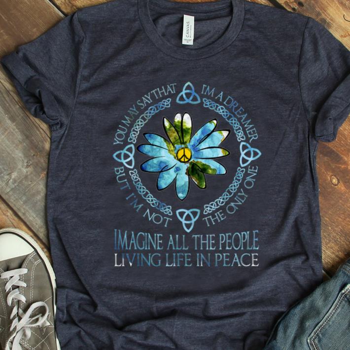 Nice You May Say That I'm A Dreamer Imagine All The People Hippie shirt