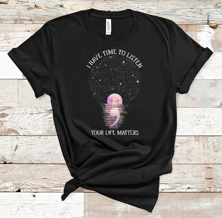 Official I Have Time To Listen Your Life Matters Choose Life shirt