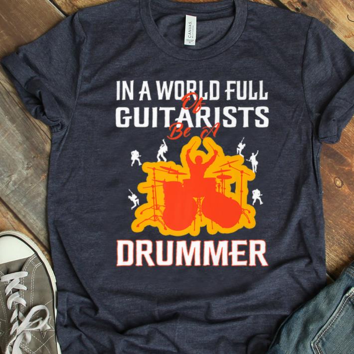 Official In a world Full Of Guitarists be A Drummer shirt