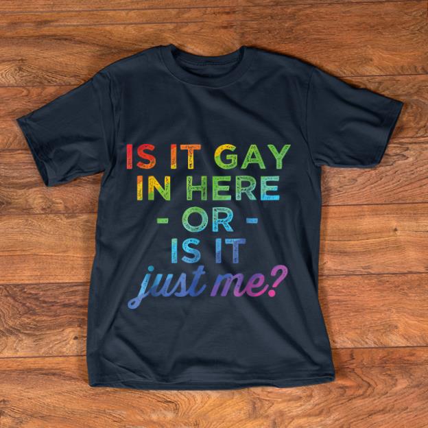Official Is It Gay In Here Or Is It Just Me shirt