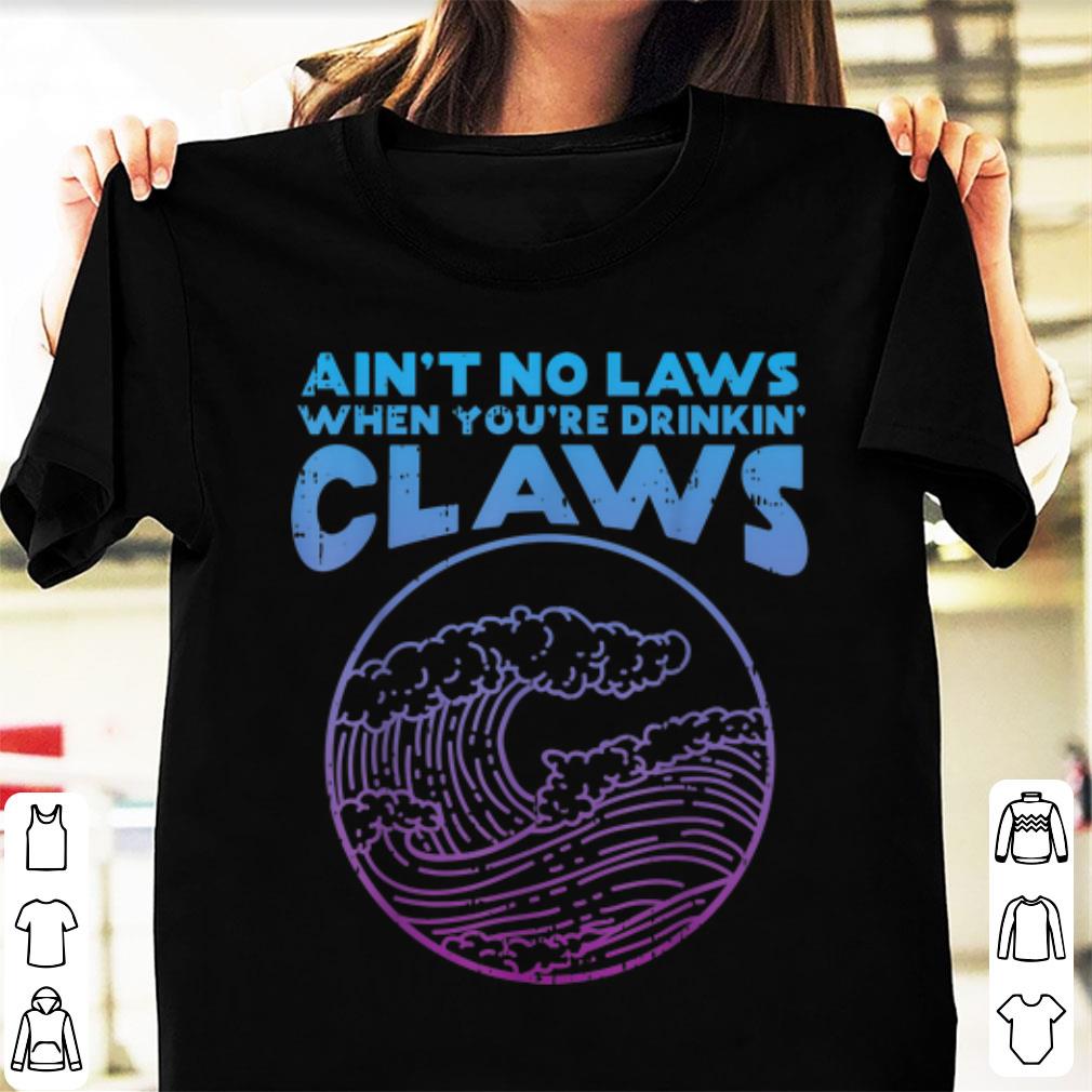 Original Aint No Laws When Youre Drinking Claws Wave shirt