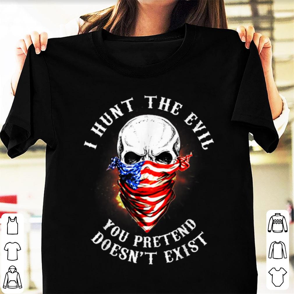 Original I Hunt The Evil You Pretend Doesn't Exist shirt