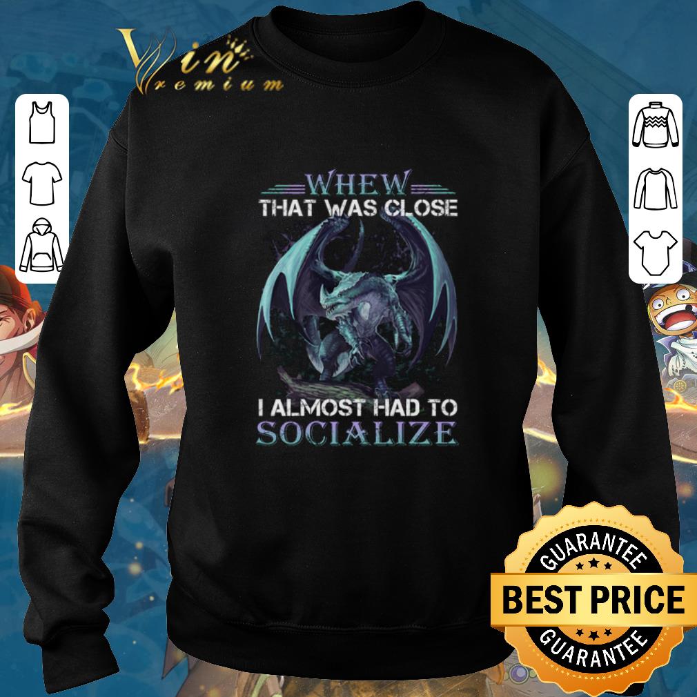 Premium Dragon whew that was close i almost had to socialize shirt