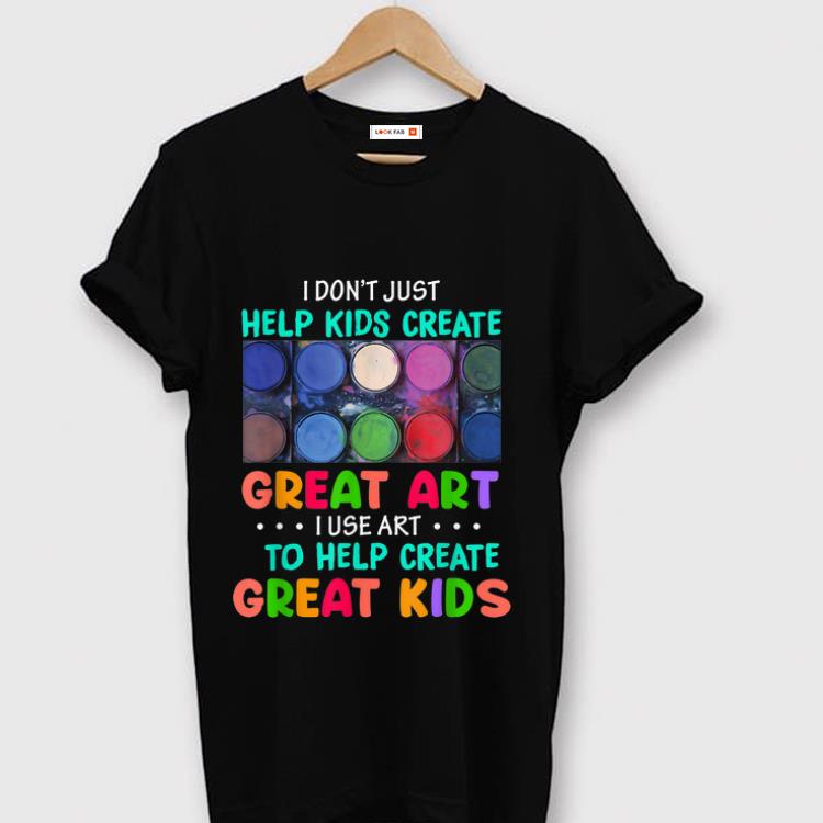 Premium I Don't Just Help Kids Create Great Art I Use Art To Help Create Great Kids shirt