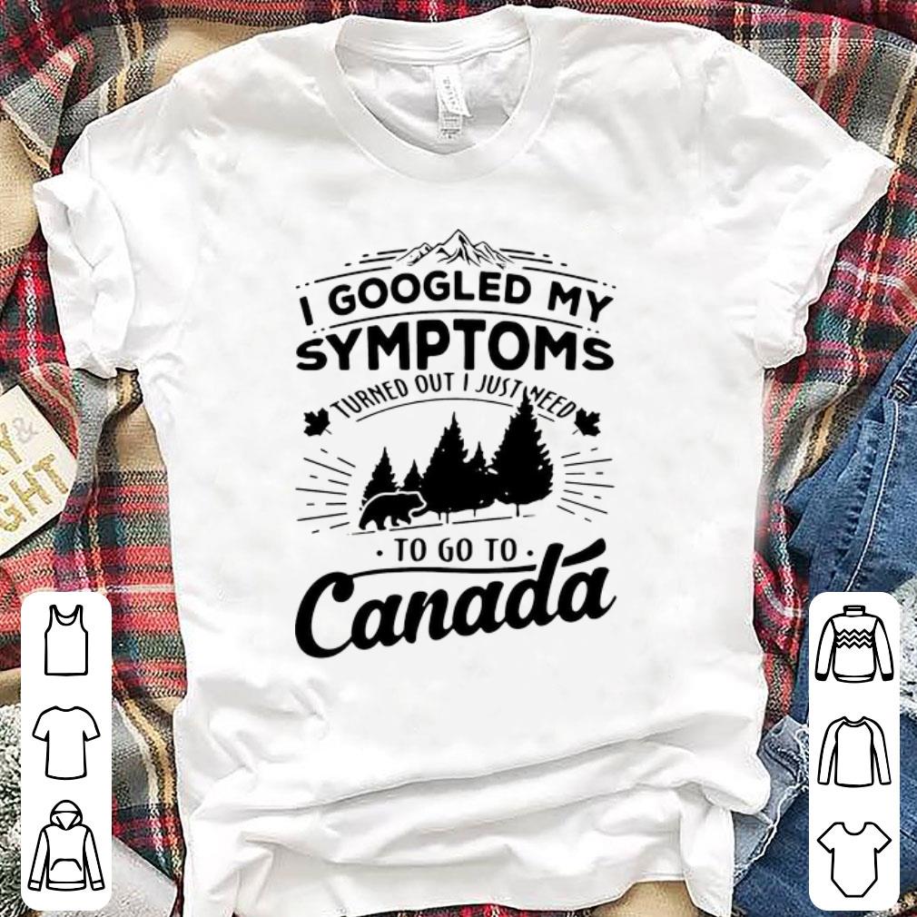 Premium I Googled My Symptoms Turned Out I Just Need To Go To Canada shirt