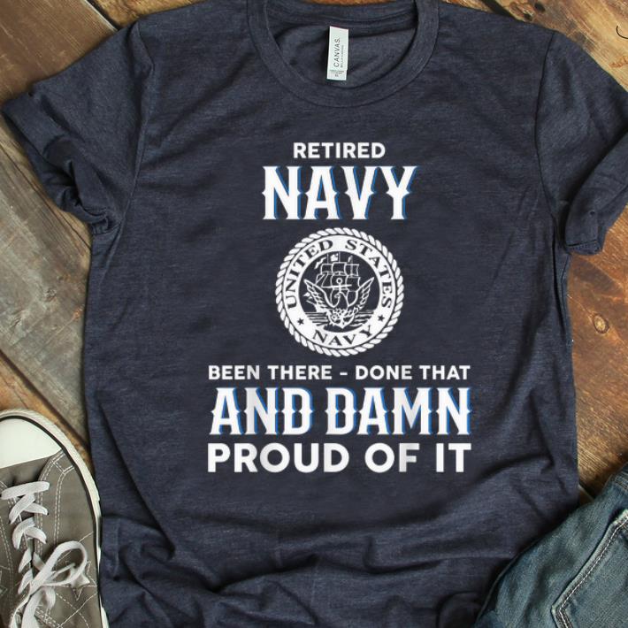 Premium Retired Navy Been There Done That And Damn Proud Of It shirt