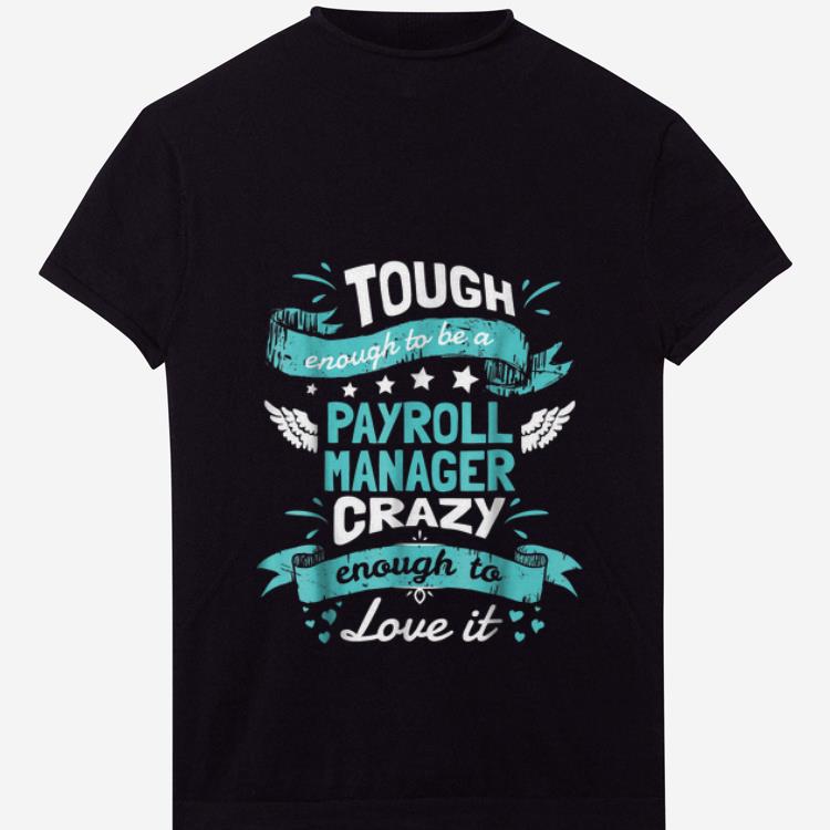  Premium Tough Enough To Be A Payroll Manager Crazy Enough To Love It shirt