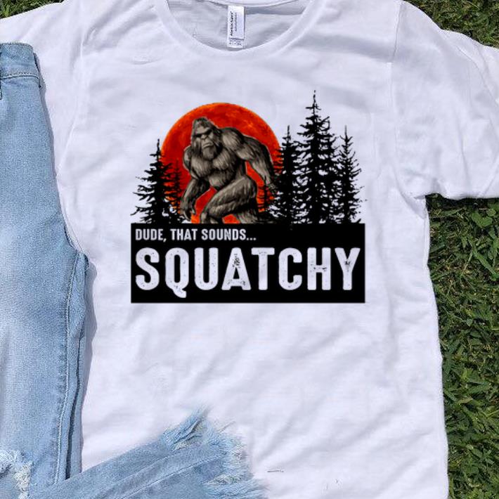 Pretty Dude That Sounds Squatchy Bigfoot Sunset shirts