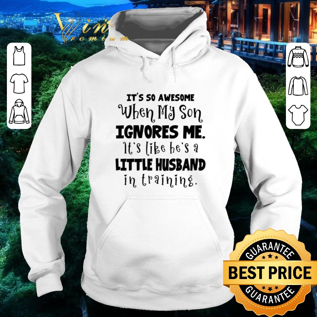 Pretty It's so awesome when my son ignores me it's like he's a little shirt