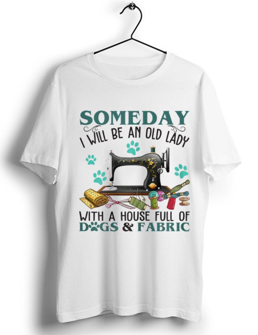 Pretty Someday I Will Be An Old Lady With A House Full Of Dog And Fabric shirt