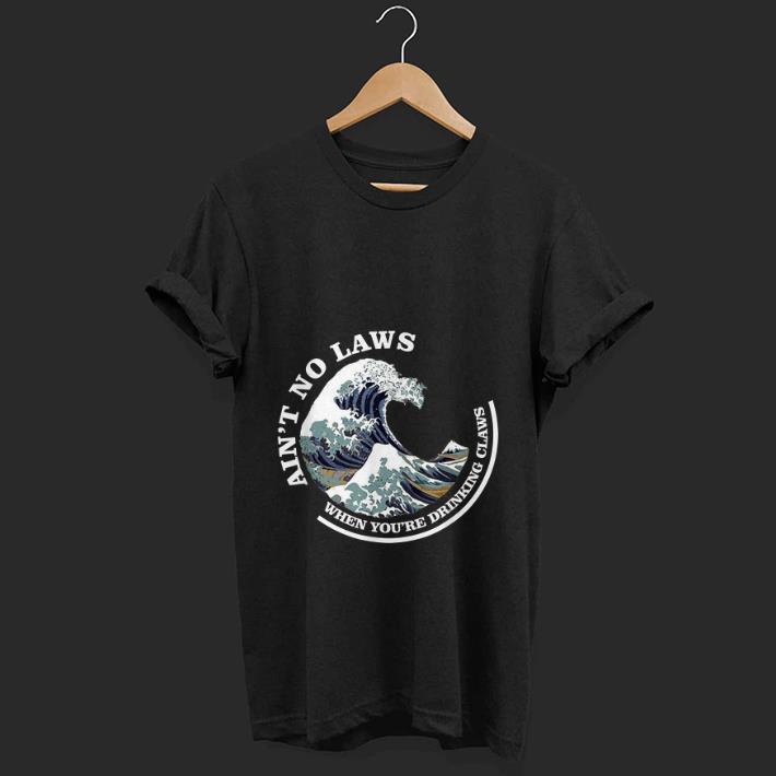  Top Ain't No Laws When You're Drinking Claws Great Wave shirt