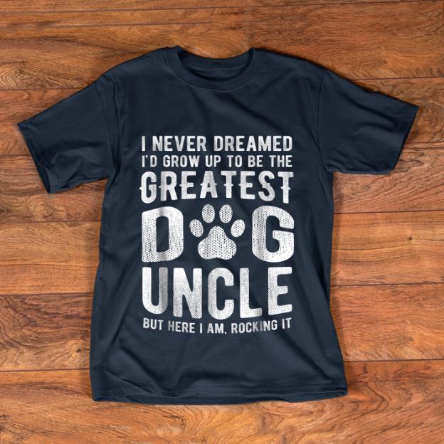 Top I Never Dreamed I'd Grow Up To Be The Greatest Dog Uncle But Here I Am Rocking It shirt