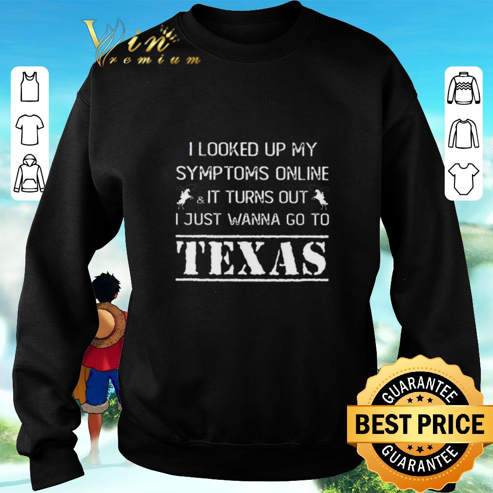 Top I looked up my symptoms online it turns out i just wanna Texas shirt 5 Top I looked up my symptoms online it turns out i just wanna Texas shirt
