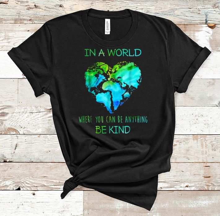 Top In A World Where You Can Be Anything Be Kind shirt