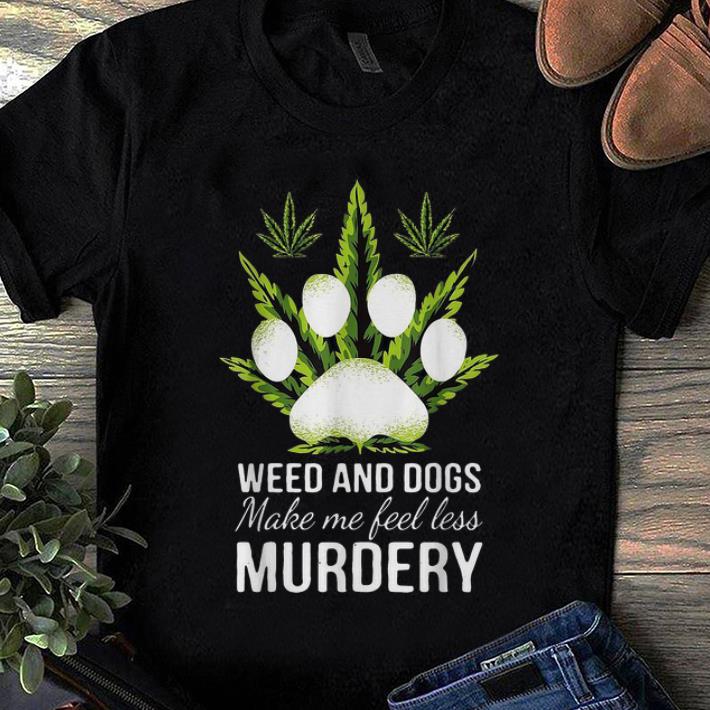 Top Weed And Dogs Make Me Feel Less Murdery shirt