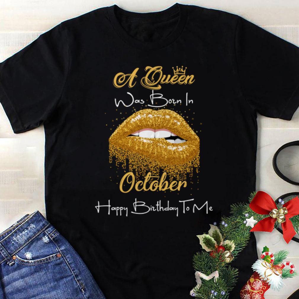Awesome A Queen Was Born In October Happy Birthday To Me Golden Lips shirt