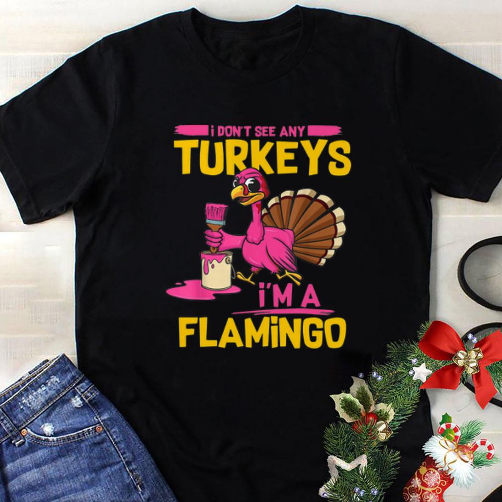 Awesome I Don’t See Any Turkeys I’m A Flamingo Funny Thanksgiving shirt