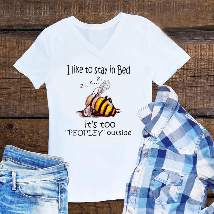 Awesome I Like To Stay In Bed It's Too Peopley Outside shirt